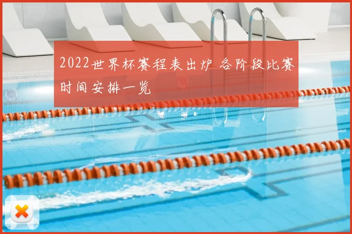 2022世界杯赛程表出炉 各阶段比赛时间安排一览