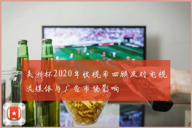美洲杯2020年收视率回顾及对电视流媒体与广告市场影响
