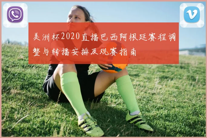美洲杯2020直播巴西阿根廷赛程调整与转播安排及观赛指南