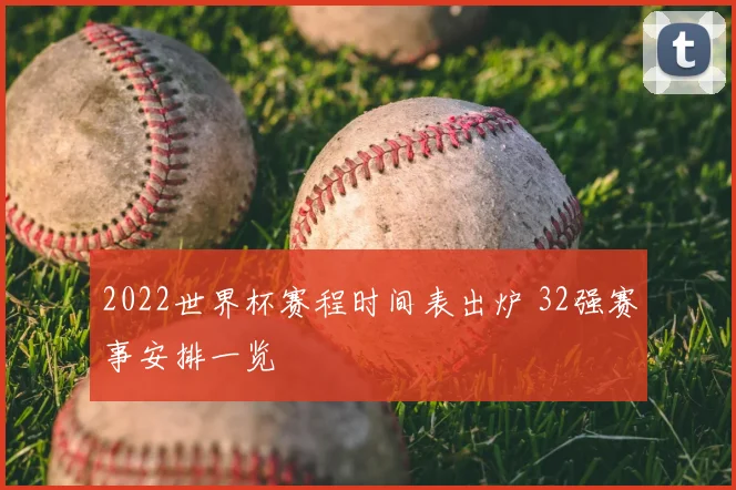 2022世界杯赛程时间表出炉 32强赛事安排一览