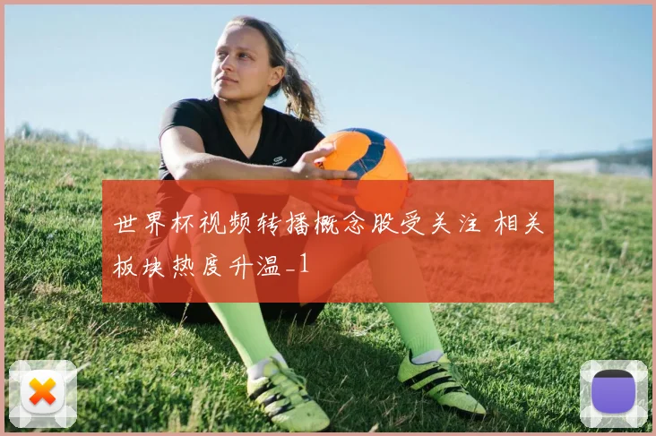 世界杯视频转播概念股受关注 相关板块热度升温_1
