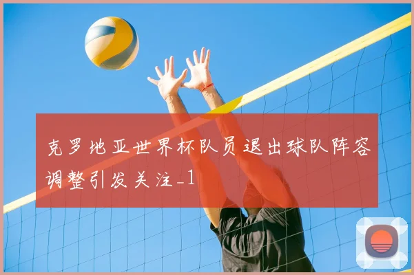 克罗地亚世界杯队员退出球队阵容调整引发关注_1