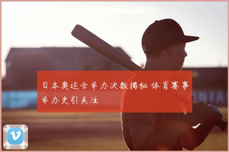 日本奥运会举办次数揭秘 体育赛事举办史引关注