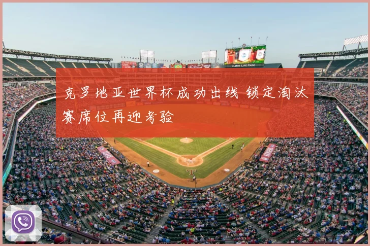 克罗地亚世界杯成功出线 锁定淘汰赛席位再迎考验