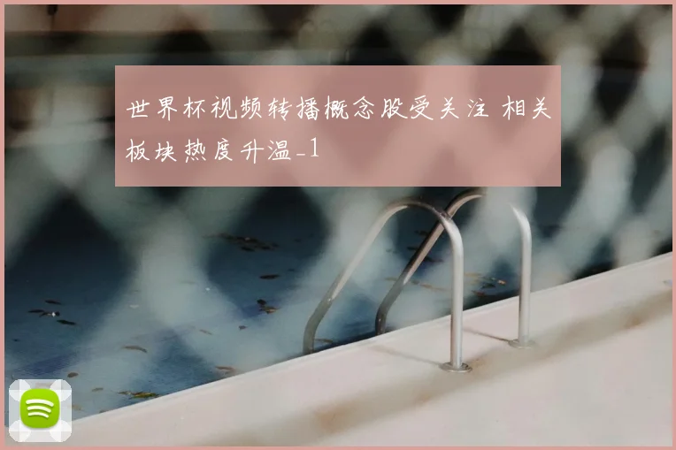 世界杯视频转播概念股受关注 相关板块热度升温_1