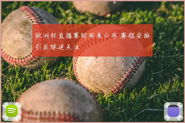 欧洲杯直播赛时间表公布 赛程安排引发球迷关注