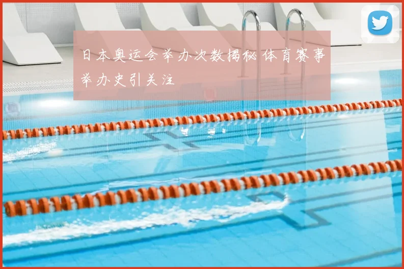 日本奥运会举办次数揭秘 体育赛事举办史引关注