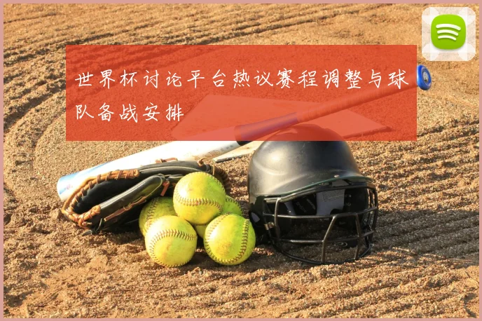 世界杯讨论平台热议赛程调整与球队备战安排