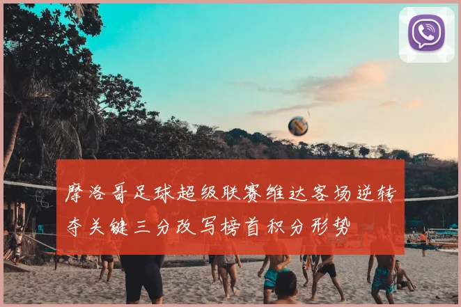 摩洛哥足球超级联赛维达客场逆转夺关键三分改写榜首积分形势