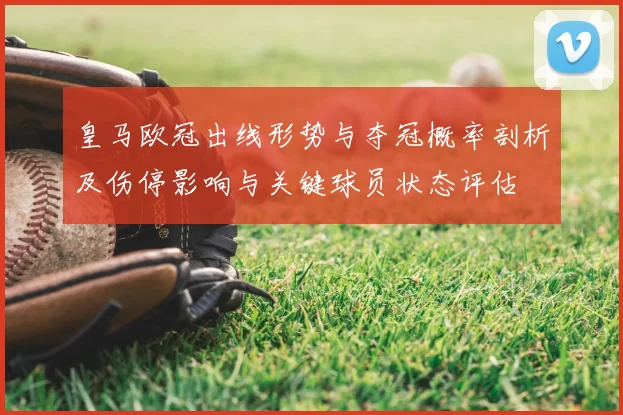 皇马欧冠出线形势与夺冠概率剖析及伤停影响与关键球员状态评估